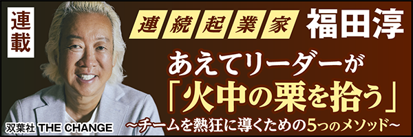 連続起業家 福田淳 あえてリーダーが「火中の栗を拾う」～チームを熱狂に導くための5つのメソッド～